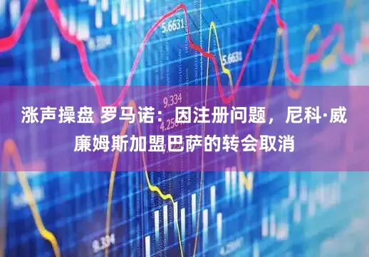 涨声操盘 罗马诺：因注册问题，尼科·威廉姆斯加盟巴萨的转会取消
