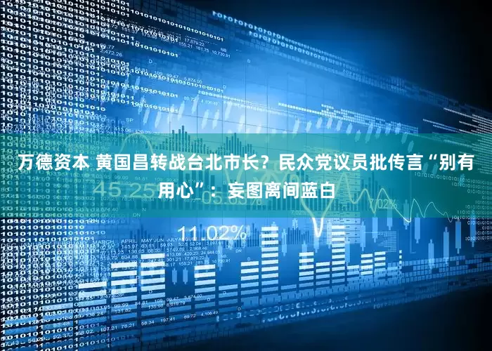万德资本 黄国昌转战台北市长？民众党议员批传言“别有用心”：妄图离间蓝白