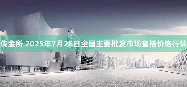传金所 2025年7月28日全国主要批发市场蜜桔价格行情