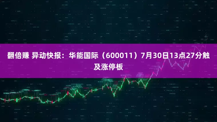 翻倍赚 异动快报：华能国际（600011）7月30日13点27分触及涨停板