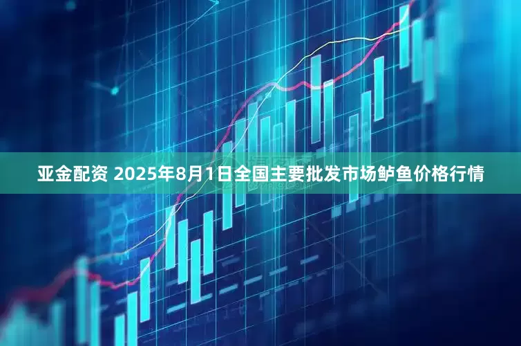 亚金配资 2025年8月1日全国主要批发市场鲈鱼价格行情