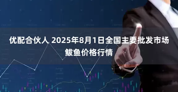 优配合伙人 2025年8月1日全国主要批发市场鲅鱼价格行情