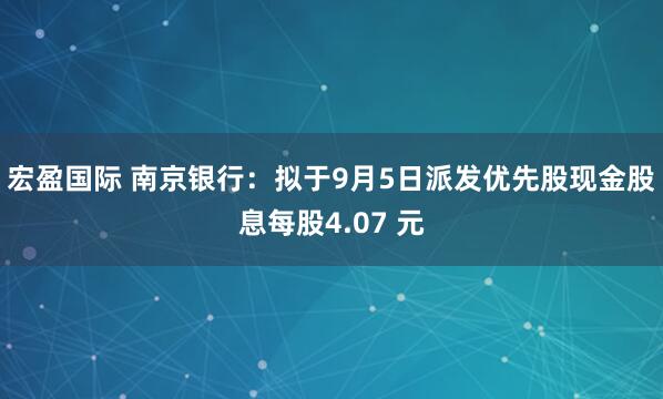 宏盈国际 南京银行：拟于9月5日派发优先股现金股息每股4.07 元