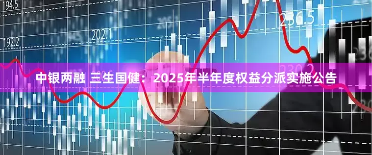 中银两融 三生国健：2025年半年度权益分派实施公告
