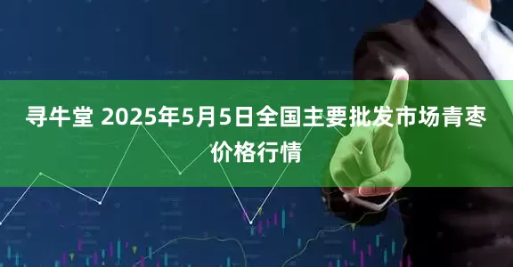 寻牛堂 2025年5月5日全国主要批发市场青枣价格行情