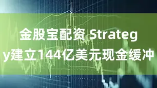 金股宝配资 Strategy建立144亿美元现金缓冲