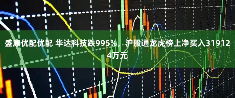 盛康优配优配 华达科技跌995%，沪股通龙虎榜上净买入319124万元